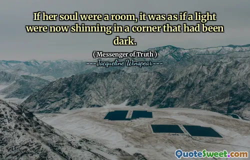 إذا كانت روحها غرفة ، فقد كان الأمر كما لو أن الضوء كان يتلألأ الآن في زاوية كانت مظلمة.