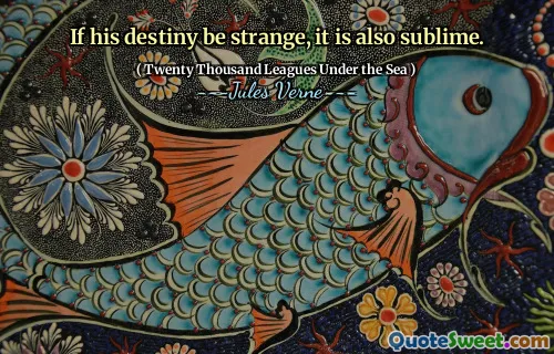 If his destiny be strange, it is also sublime.