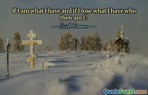 If I am what I have and if I lose what I have who then am I?