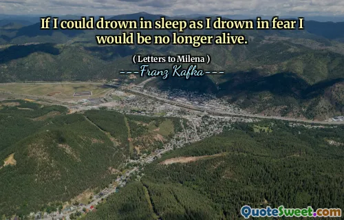 If I could drown in sleep as I drown in fear I would be no longer alive.