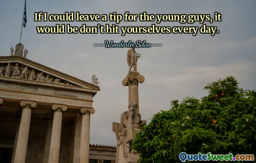 Kdybych mohl zanechat tip pro mladé kluky, bylo by to: Nebijte se každý den.