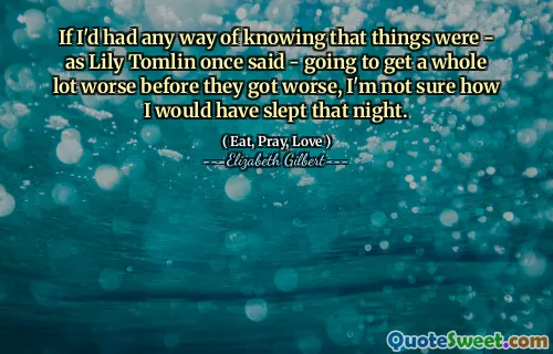 If I'd had any way of knowing that things were - as Lily Tomlin once said - going to get a whole lot worse before they got worse, I'm not sure how I would have slept that night.