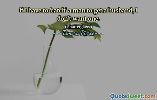 If I have to 'catch' a man to get a husband, I don't want one.