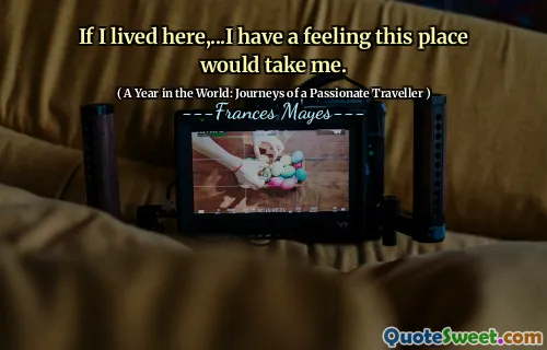 If I lived here,...I have a feeling this place would take me.