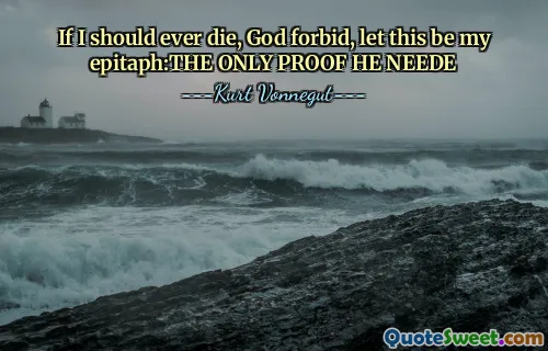 Om jag någonsin skulle dö, Gud förbjuder, låt detta vara min epitaf: det enda beviset han behöver