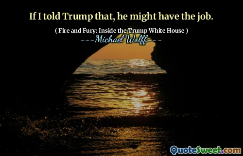 If I told Trump that, he might have the job.