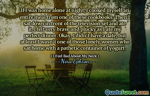If I was home alone at night, I cooked myself an entire meal from one of these cookbooks. Then I sat down in front of the television set and ate it. I felt very brave and plucky as I ate my perfect dinner. Okay, I didn't have a date, but at least I wasn't one of those lonely women who sat home with a pathetic container of yogurt.