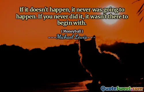 Om det inte händer skulle det aldrig hända. Om du aldrig gjorde det, var det inte där till att börja med.