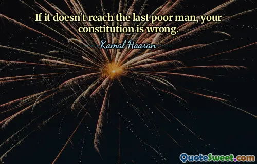 If it doesn't reach the last poor man, your constitution is wrong.
