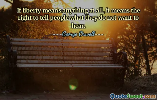 If liberty means anything at all, it means the right to tell people what they do not want to hear.
