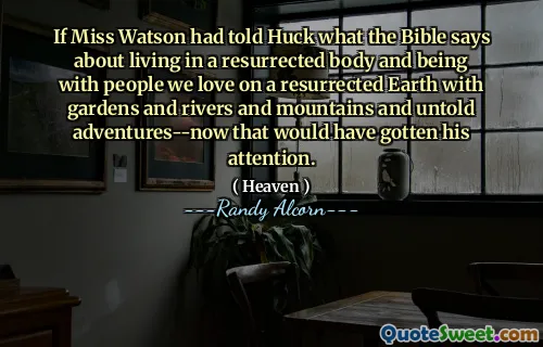 如果沃森小姐告诉哈克，圣经对生活在复活的身体中以及与我们在复活的地球上的人在一起的人说了什么，则与花园，河流，山脉以及不为人知的冒险经历 - 现在那会引起他的注意。