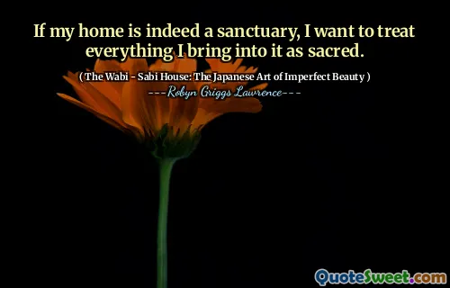 If my home is indeed a sanctuary, I want to treat everything I bring into it as sacred.