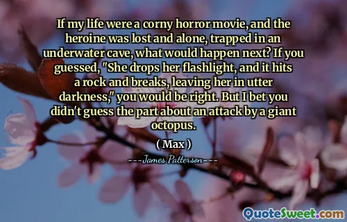 If my life were a corny horror movie, and the heroine was lost and alone, trapped in an underwater cave, what would happen next? If you guessed, "She drops her flashlight, and it hits a rock and breaks, leaving her in utter darkness," you would be right. But I bet you didn't guess the part about an attack by a giant octopus.