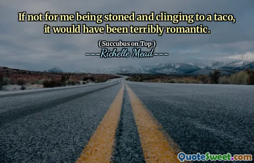 If not for me being stoned and clinging to a taco, it would have been terribly romantic.