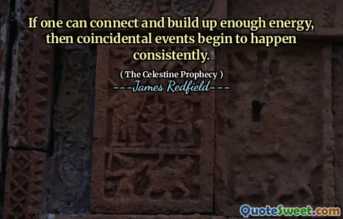 If one can connect and build up enough energy, then coincidental events begin to happen consistently.