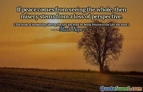 إذا جاء السلام من رؤية الكل ، فإن البؤس ينبع من فقدان المنظور.