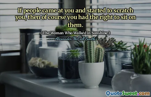 If people came at you and started to scratch you, then of course you had the right to sit on them.