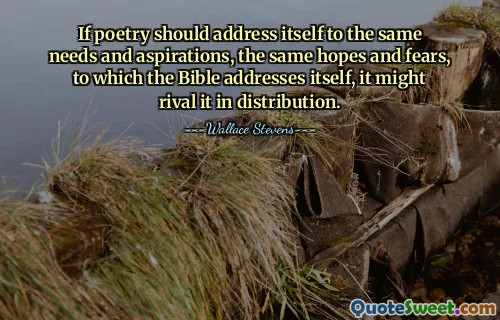 If poetry should address itself to the same needs and aspirations, the same hopes and fears, to which the Bible addresses itself, it might rival it in distribution.