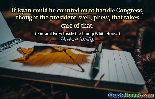 If Ryan could be counted on to handle Congress, thought the president, well, phew, that takes care of that.