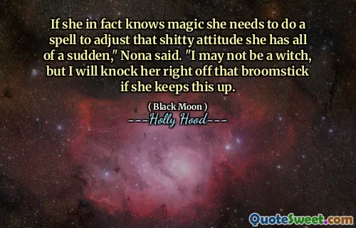 If she in fact knows magic she needs to do a spell to adjust that shitty attitude she has all of a sudden," Nona said. "I may not be a witch, but I will knock her right off that broomstick if she keeps this up.