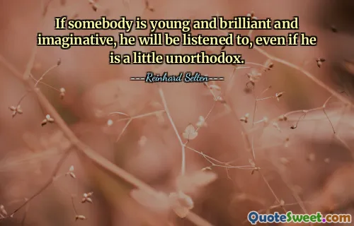 Pokud je někdo mladý, brilantní a nápaditý, bude mu nasloucháno, i když je trochu neortodoxní.