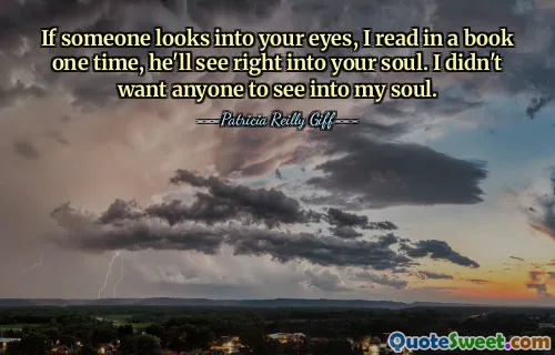 If someone looks into your eyes, I read in a book one time, he'll see right into your soul. I didn't want anyone to see into my soul.