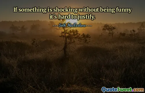 If something is shocking without being funny it's hard to justify.
