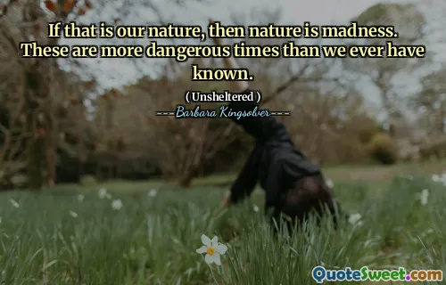 Se essa é a nossa natureza, então a natureza é loucura. Estes são momentos mais perigosos do que jamais conhecemos.