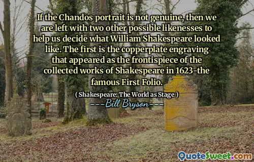 If the Chandos portrait is not genuine, then we are left with two other possible likenesses to help us decide what William Shakespeare looked like. The first is the copperplate engraving that appeared as the frontispiece of the collected works of Shakespeare in 1623-the famous First Folio.