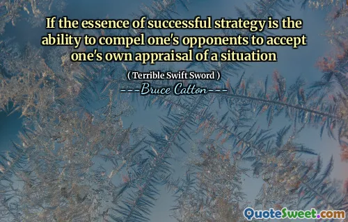 If the essence of successful strategy is the ability to compel one's opponents to accept one's own appraisal of a situation
