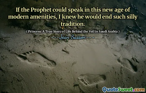 If the Prophet could speak in this new age of modern amenities, I knew he would end such silly tradition.