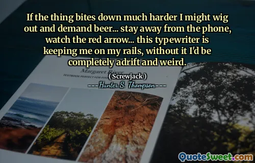 如果事情要咬得更困难，我可能会掉下来并要求啤酒...远离电话，看着红色箭头...这个打字机让我陷入困境，而没有它，我会完全徘徊和怪异。