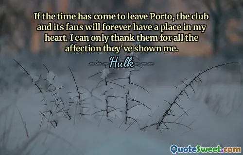 포르투를 떠날 때가 온다면, 클럽과 팬들은 영원히 내 마음속에 자리를 잡을 것입니다. 나는 그들이 나에게 보여준 모든 애정에 대해 감사할 뿐입니다.