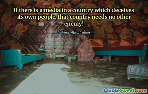If there is a media in a country which deceives its own people, that country needs no other enemy!