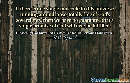 If there is one single molecule in this universe running around loose, totally free of God's sovereignty, then we have no guarantee that a single promise of God will ever be fulfilled.