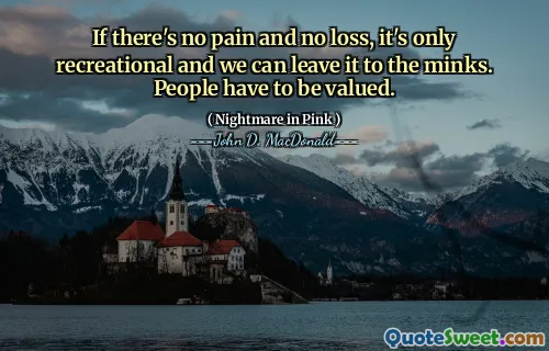 If there's no pain and no loss, it's only recreational and we can leave it to the minks. People have to be valued.