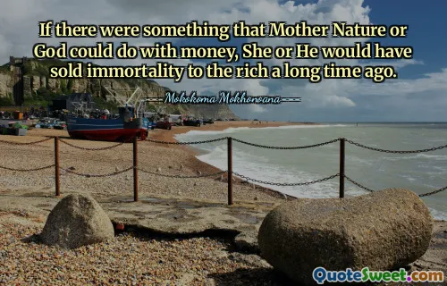 If there were something that Mother Nature or God could do with money, She or He would have sold immortality to the rich a long time ago.