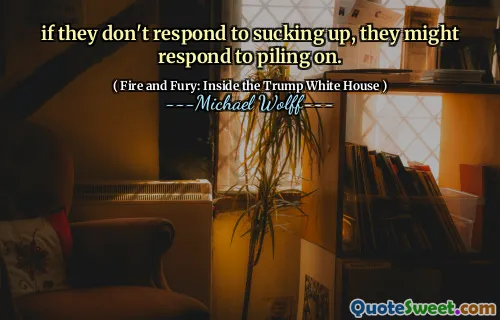 if they don't respond to sucking up, they might respond to piling on.