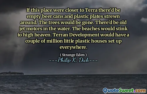 Om denna plats var närmare Terra skulle det finnas tomma ölburkar och plastplattor ströda runt. Träden skulle vara borta. Det skulle finnas gamla jetmotorer i vattnet. Stränderna skulle stinka till hög himmel. Terran Development skulle ha ett par miljoner små plasthus inrättade överallt.