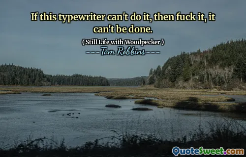 If this typewriter can't do it, then fuck it, it can't be done.