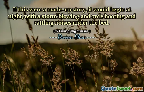 If this were a made-up story, it would begin at night, with a storm blowing and owls hooting and rattling noises under the bed.