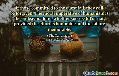 Nếu những người cam kết làm nhiệm vụ thất bại, họ sẽ được tha thứ. Mệnh lệnh đạo đức của chủ nghĩa nhân văn là một mình một mình, dù thành công hay không, với điều kiện là nỗ lực là danh dự và sự thất bại đáng nhớ.