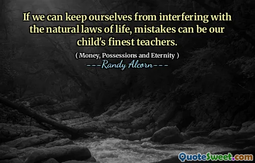 If we can keep ourselves from interfering with the natural laws of life, mistakes can be our child's finest teachers.