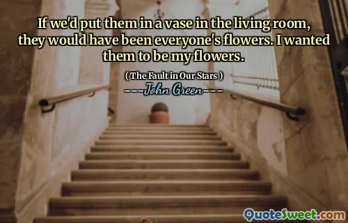 If we'd put them in a vase in the living room, they would have been everyone's flowers. I wanted them to be my flowers.