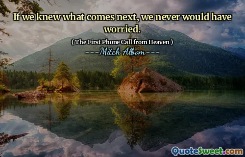 If we knew what comes next, we never would have worried.