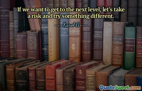 If we want to get to the next level, let's take a risk and try something different.