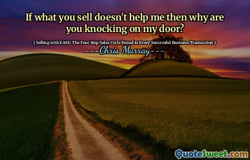 If what you sell doesn't help me then why are you knocking on my door?