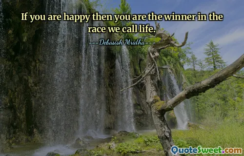 If you are happy then you are the winner in the race we call life.