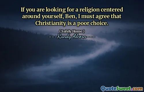 Om du letar efter en religion centrerad kring dig själv, Ben, måste jag hålla med om att kristendomen är ett dåligt val.