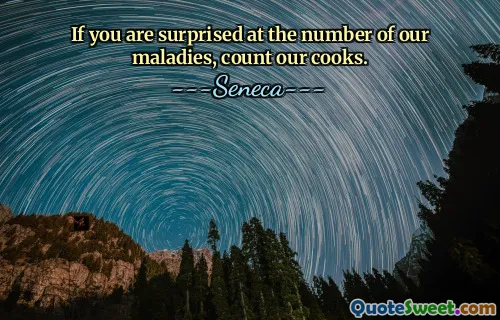 If you are surprised at the number of our maladies, count our cooks.